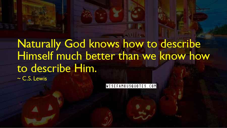 C.S. Lewis Quotes: Naturally God knows how to describe Himself much better than we know how to describe Him.