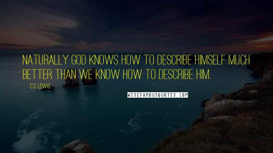 C.S. Lewis Quotes: Naturally God knows how to describe Himself much better than we know how to describe Him.