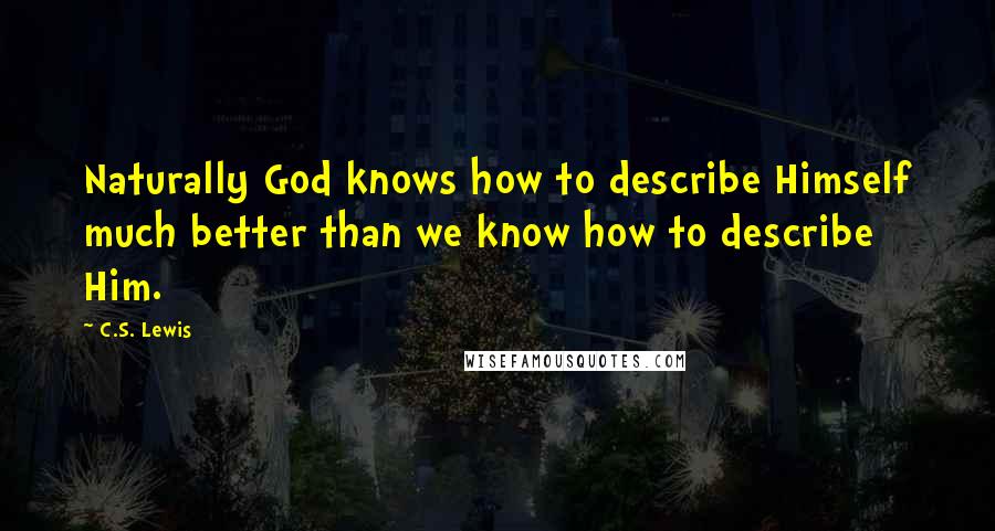 C.S. Lewis Quotes: Naturally God knows how to describe Himself much better than we know how to describe Him.