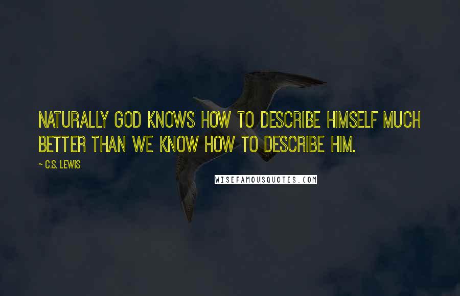 C.S. Lewis Quotes: Naturally God knows how to describe Himself much better than we know how to describe Him.