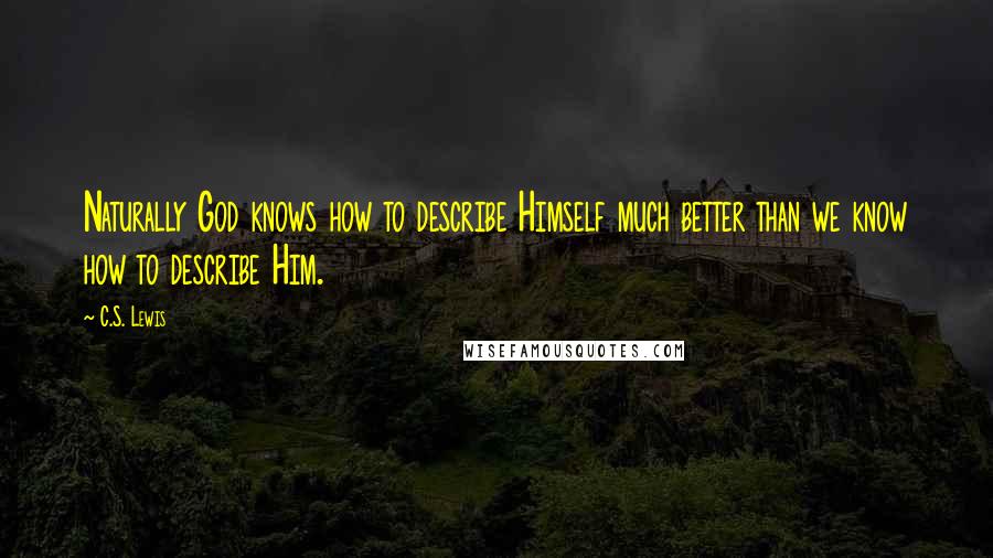 C.S. Lewis Quotes: Naturally God knows how to describe Himself much better than we know how to describe Him.