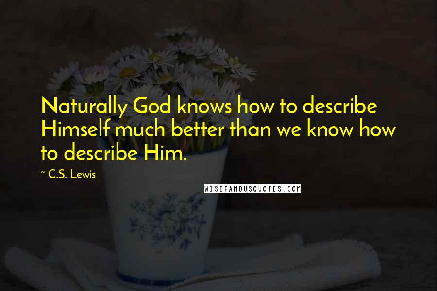 C.S. Lewis Quotes: Naturally God knows how to describe Himself much better than we know how to describe Him.