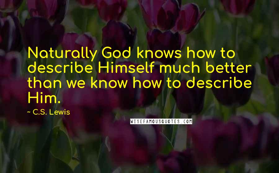 C.S. Lewis Quotes: Naturally God knows how to describe Himself much better than we know how to describe Him.