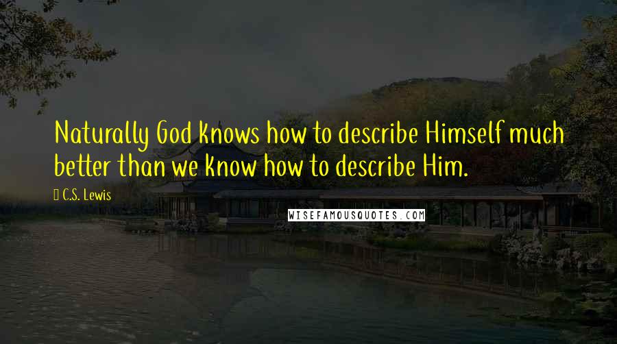 C.S. Lewis Quotes: Naturally God knows how to describe Himself much better than we know how to describe Him.