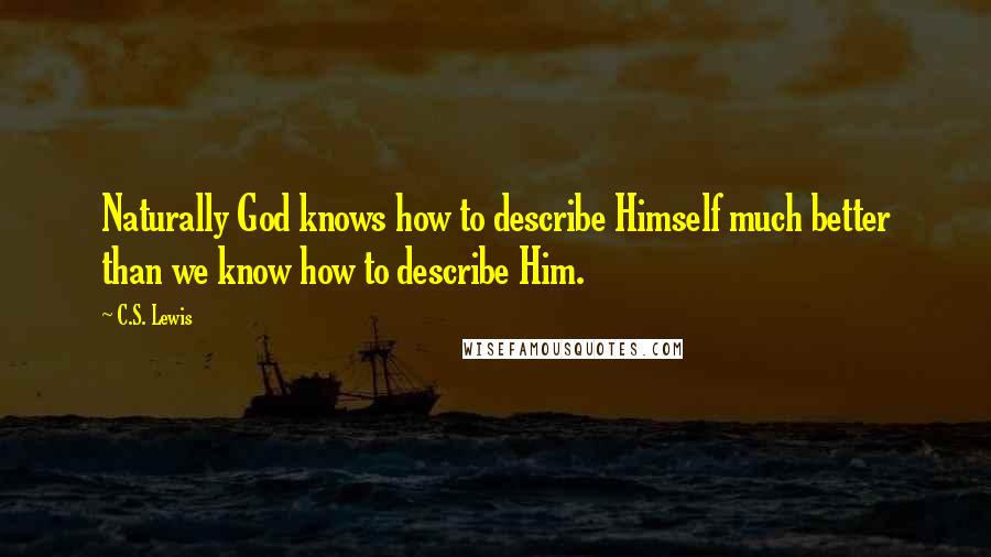 C.S. Lewis Quotes: Naturally God knows how to describe Himself much better than we know how to describe Him.