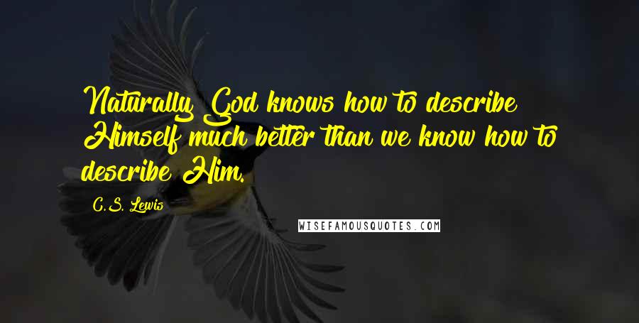 C.S. Lewis Quotes: Naturally God knows how to describe Himself much better than we know how to describe Him.