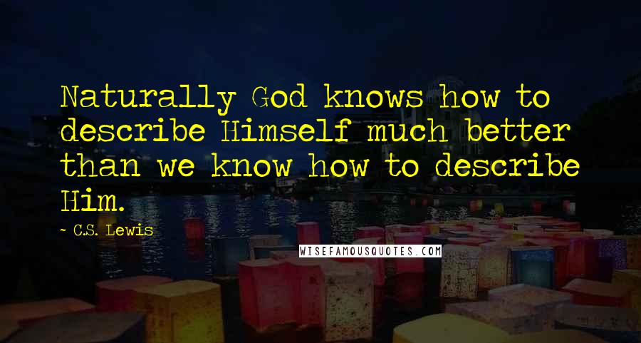 C.S. Lewis Quotes: Naturally God knows how to describe Himself much better than we know how to describe Him.