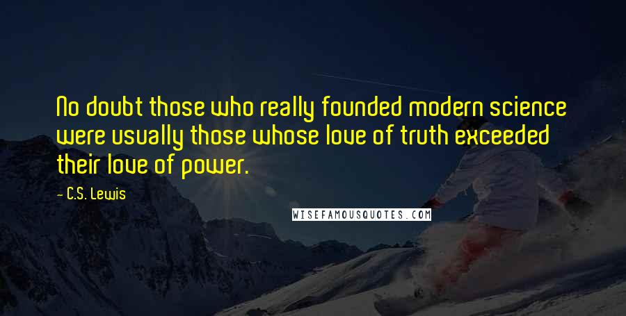 C.S. Lewis Quotes: No doubt those who really founded modern science were usually those whose love of truth exceeded their love of power.