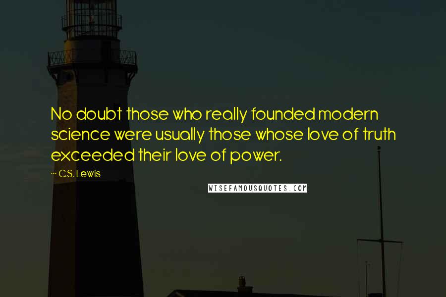 C.S. Lewis Quotes: No doubt those who really founded modern science were usually those whose love of truth exceeded their love of power.