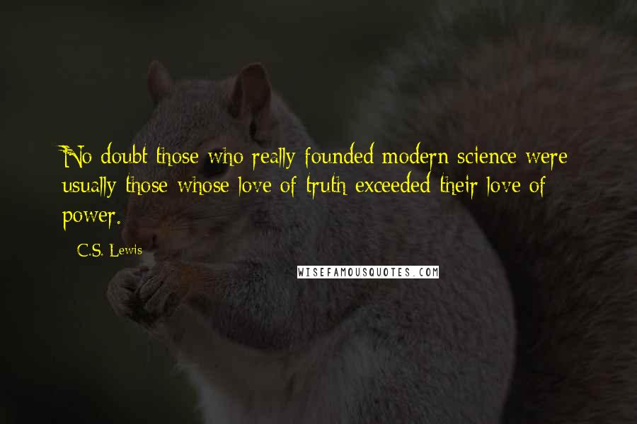 C.S. Lewis Quotes: No doubt those who really founded modern science were usually those whose love of truth exceeded their love of power.
