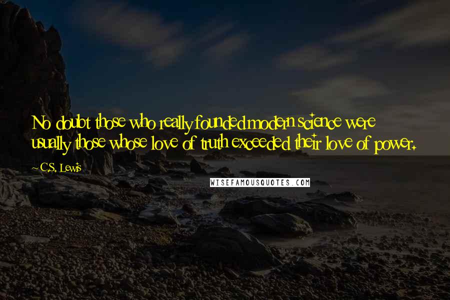 C.S. Lewis Quotes: No doubt those who really founded modern science were usually those whose love of truth exceeded their love of power.