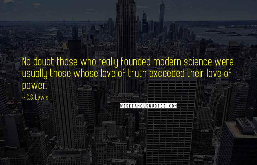 C.S. Lewis Quotes: No doubt those who really founded modern science were usually those whose love of truth exceeded their love of power.