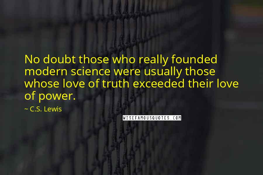 C.S. Lewis Quotes: No doubt those who really founded modern science were usually those whose love of truth exceeded their love of power.