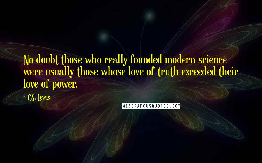 C.S. Lewis Quotes: No doubt those who really founded modern science were usually those whose love of truth exceeded their love of power.