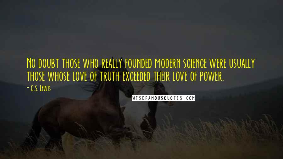 C.S. Lewis Quotes: No doubt those who really founded modern science were usually those whose love of truth exceeded their love of power.