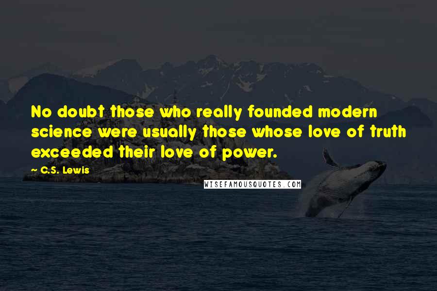 C.S. Lewis Quotes: No doubt those who really founded modern science were usually those whose love of truth exceeded their love of power.