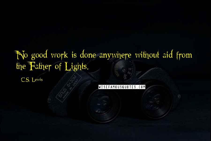 C.S. Lewis Quotes: No good work is done anywhere without aid from the Father of Lights.