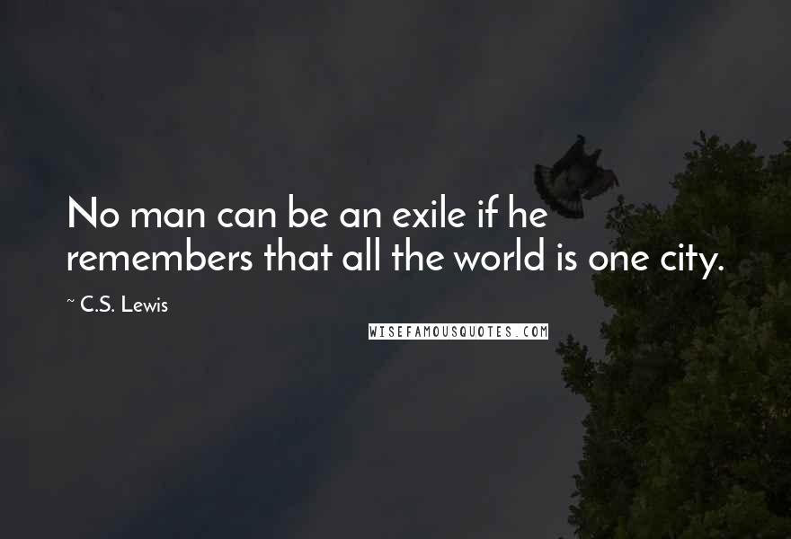 C.S. Lewis Quotes: No man can be an exile if he remembers that all the world is one city.