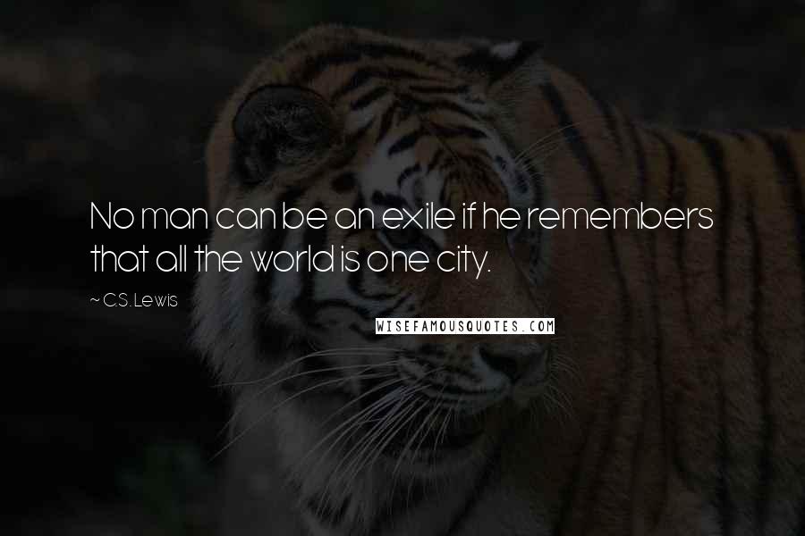 C.S. Lewis Quotes: No man can be an exile if he remembers that all the world is one city.