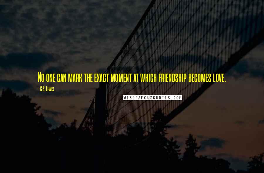 C.S. Lewis Quotes: No one can mark the exact moment at which friendship becomes love.