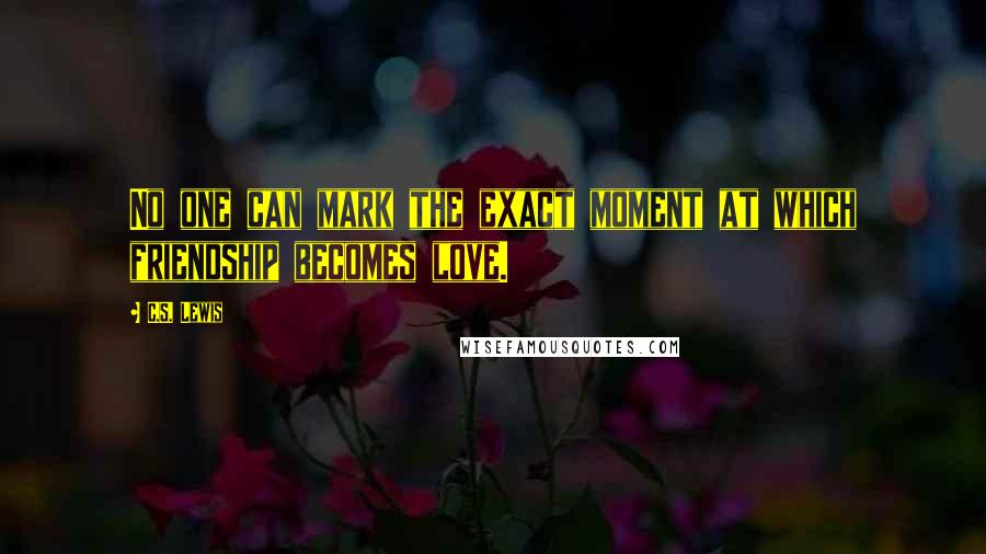 C.S. Lewis Quotes: No one can mark the exact moment at which friendship becomes love.