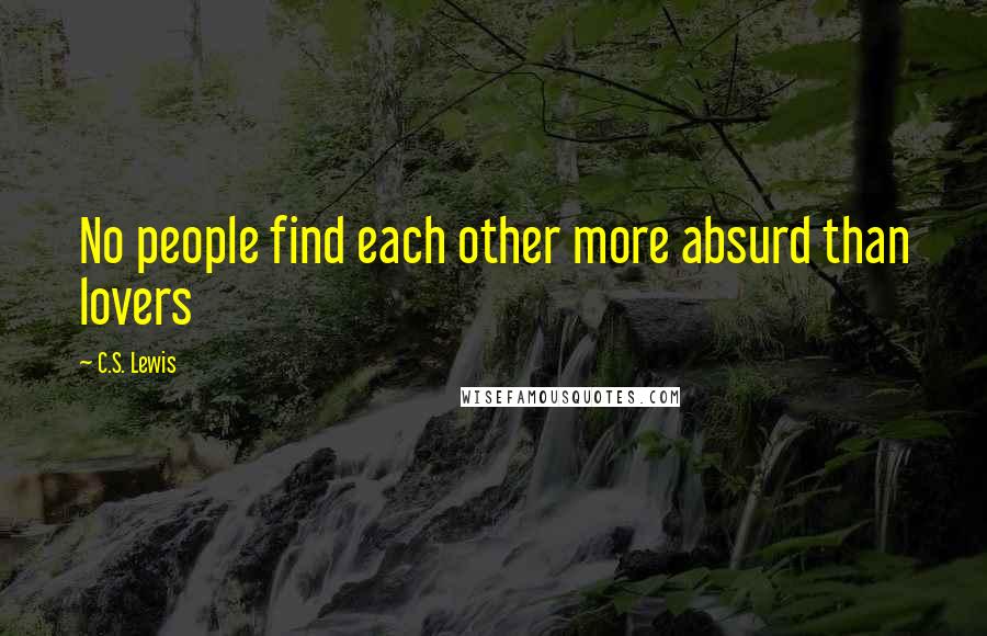 C.S. Lewis Quotes: No people find each other more absurd than lovers