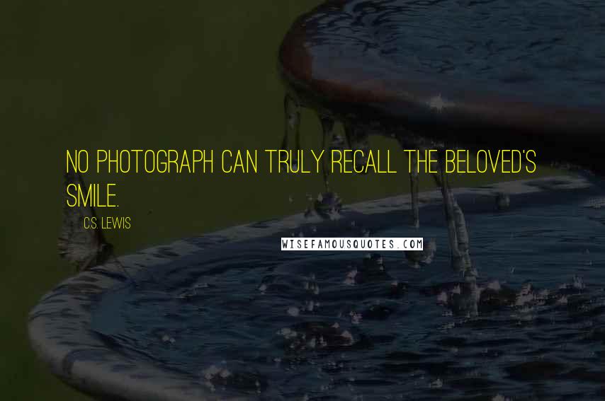 C.S. Lewis Quotes: No photograph can truly recall the beloved's smile.