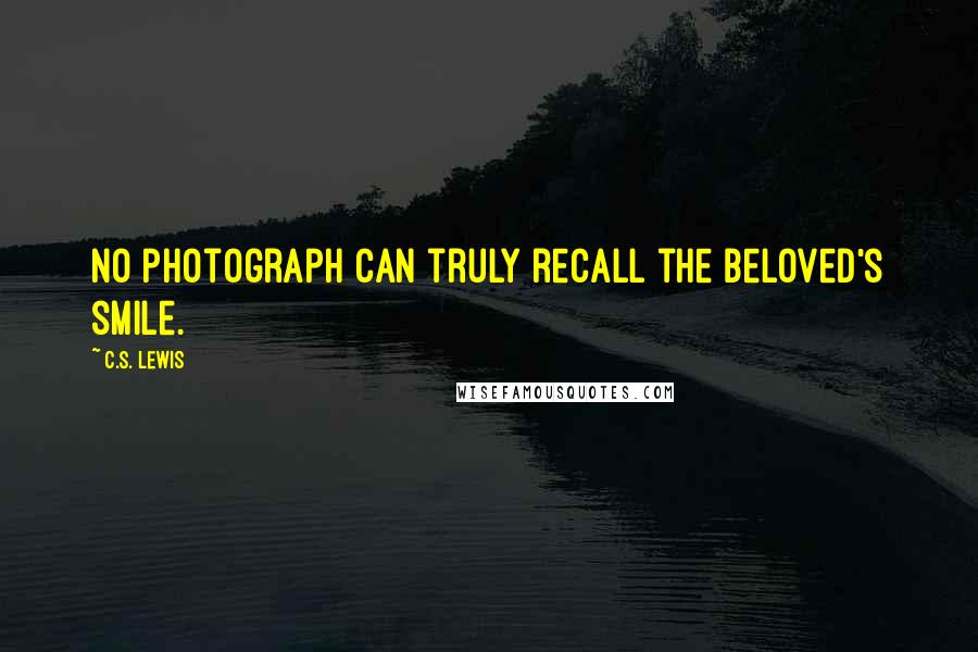 C.S. Lewis Quotes: No photograph can truly recall the beloved's smile.