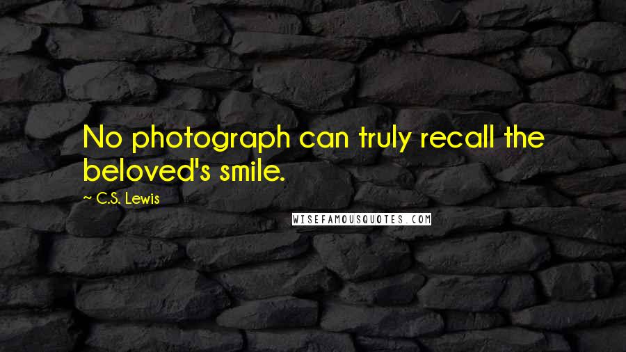 C.S. Lewis Quotes: No photograph can truly recall the beloved's smile.