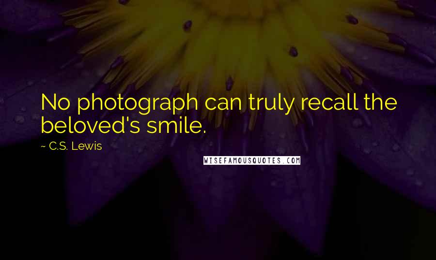 C.S. Lewis Quotes: No photograph can truly recall the beloved's smile.