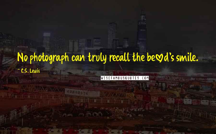 C.S. Lewis Quotes: No photograph can truly recall the beloved's smile.