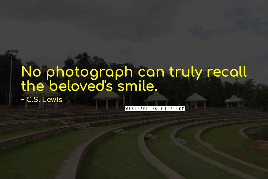 C.S. Lewis Quotes: No photograph can truly recall the beloved's smile.