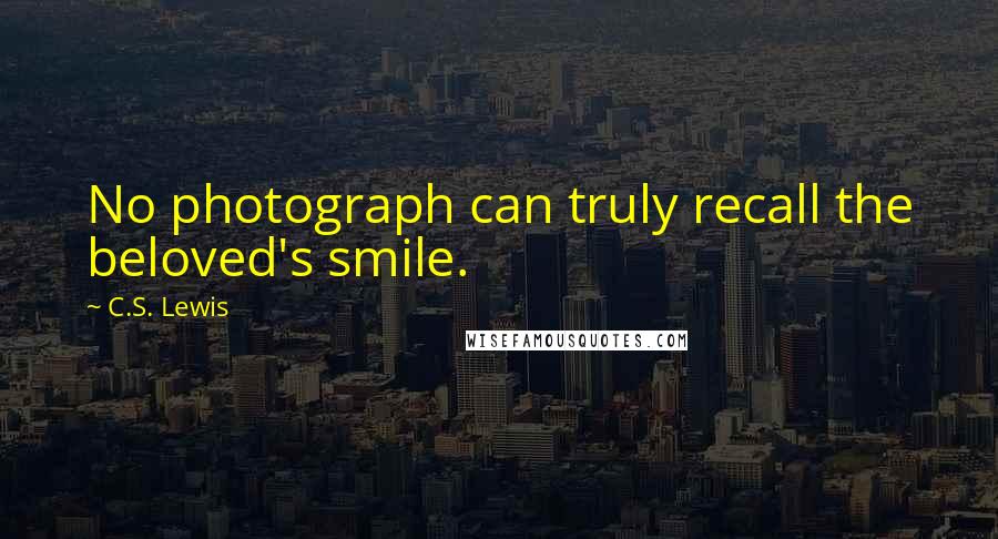 C.S. Lewis Quotes: No photograph can truly recall the beloved's smile.