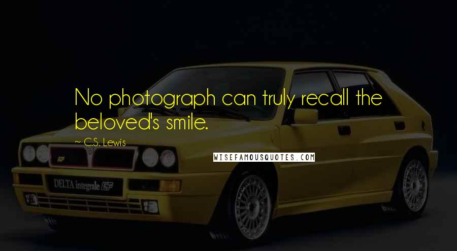 C.S. Lewis Quotes: No photograph can truly recall the beloved's smile.