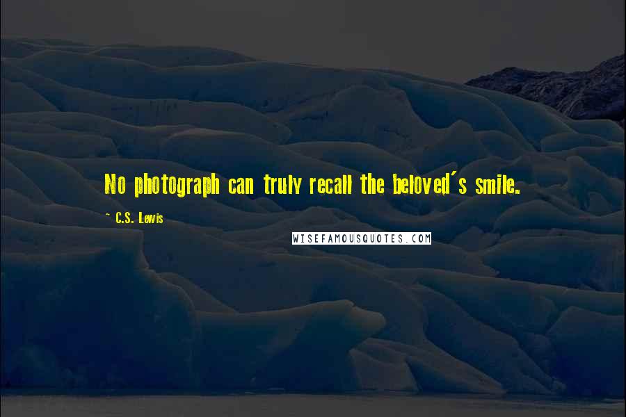 C.S. Lewis Quotes: No photograph can truly recall the beloved's smile.