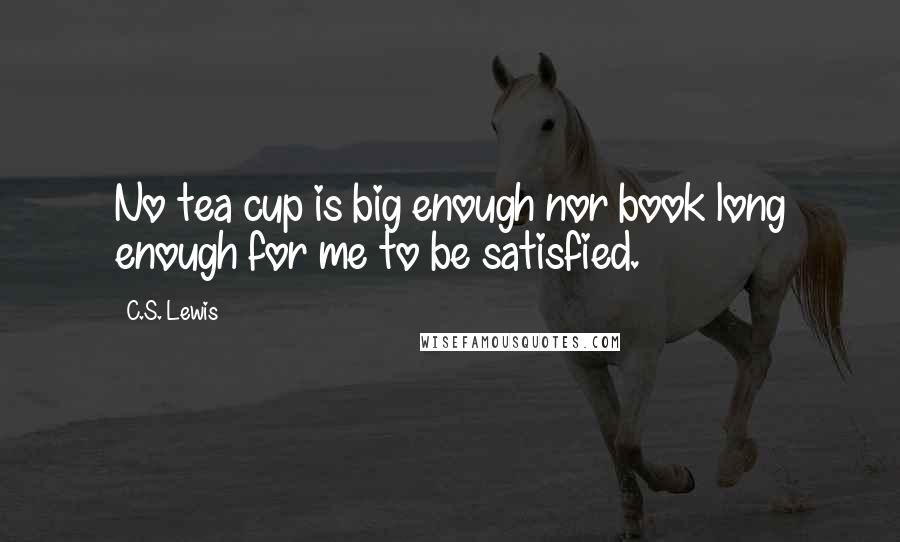 C.S. Lewis Quotes: No tea cup is big enough nor book long enough for me to be satisfied.