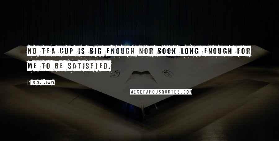 C.S. Lewis Quotes: No tea cup is big enough nor book long enough for me to be satisfied.