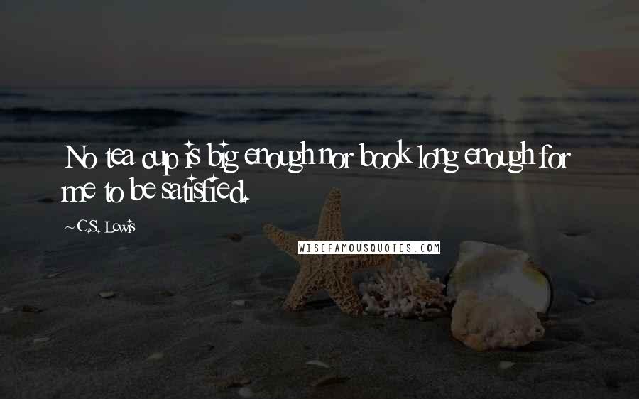 C.S. Lewis Quotes: No tea cup is big enough nor book long enough for me to be satisfied.