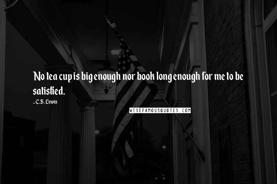 C.S. Lewis Quotes: No tea cup is big enough nor book long enough for me to be satisfied.