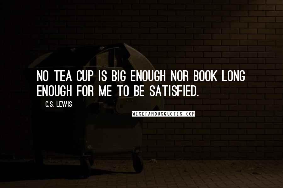 C.S. Lewis Quotes: No tea cup is big enough nor book long enough for me to be satisfied.