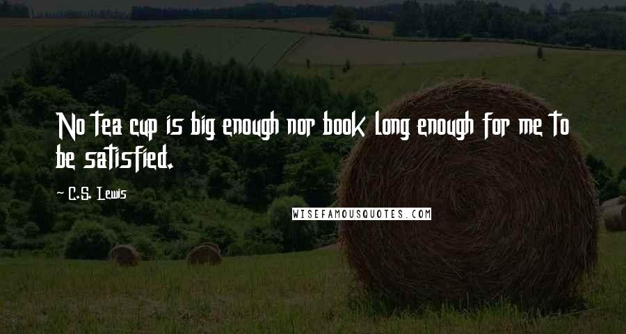 C.S. Lewis Quotes: No tea cup is big enough nor book long enough for me to be satisfied.