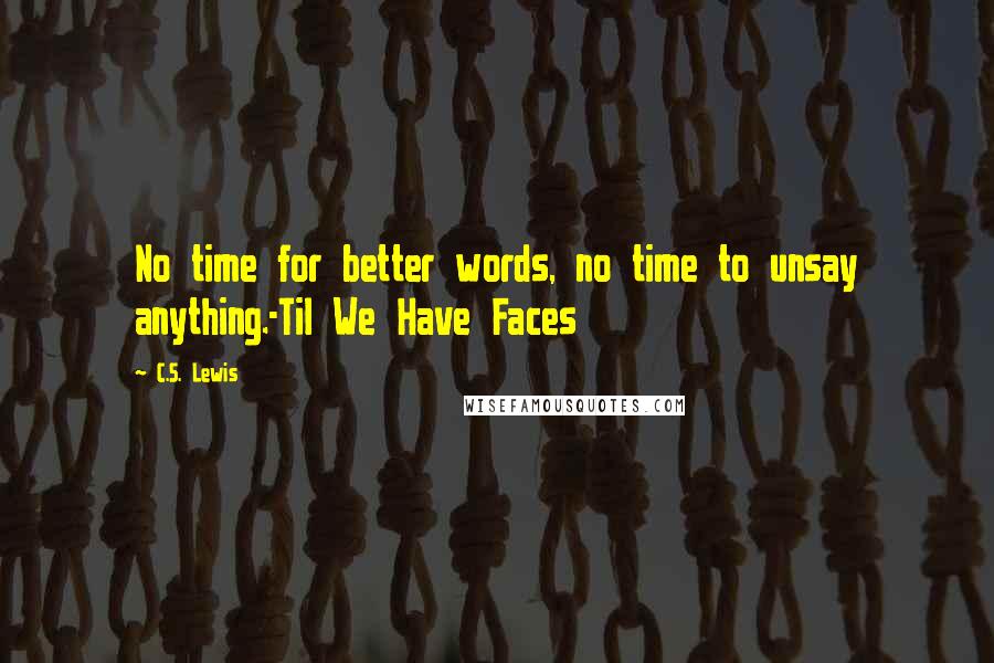 C.S. Lewis Quotes: No time for better words, no time to unsay anything.-Til We Have Faces