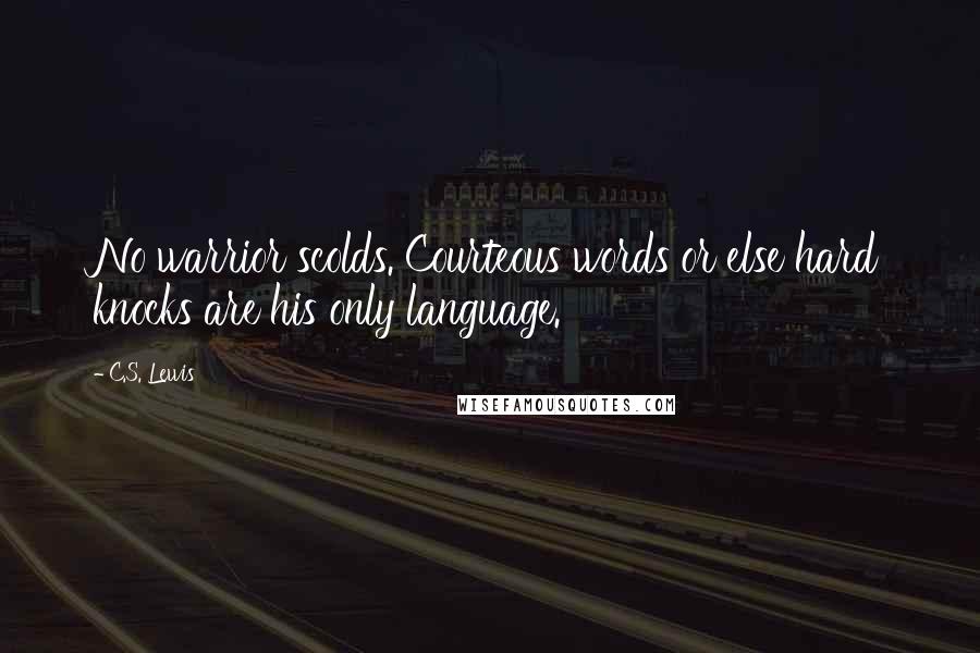 C.S. Lewis Quotes: No warrior scolds. Courteous words or else hard knocks are his only language.