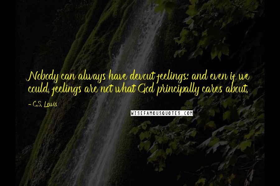 C.S. Lewis Quotes: Nobody can always have devout feelings: and even if we could, feelings are not what God principally cares about.