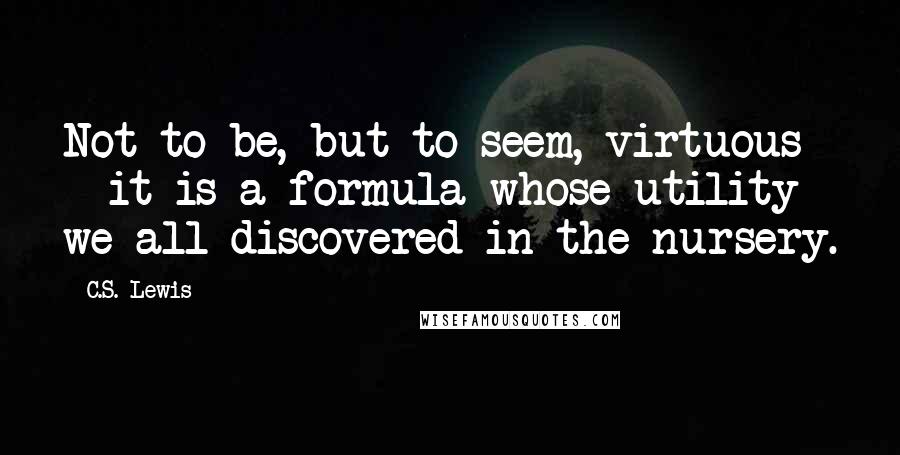 C.S. Lewis Quotes: Not to be, but to seem, virtuous - it is a formula whose utility we all discovered in the nursery.