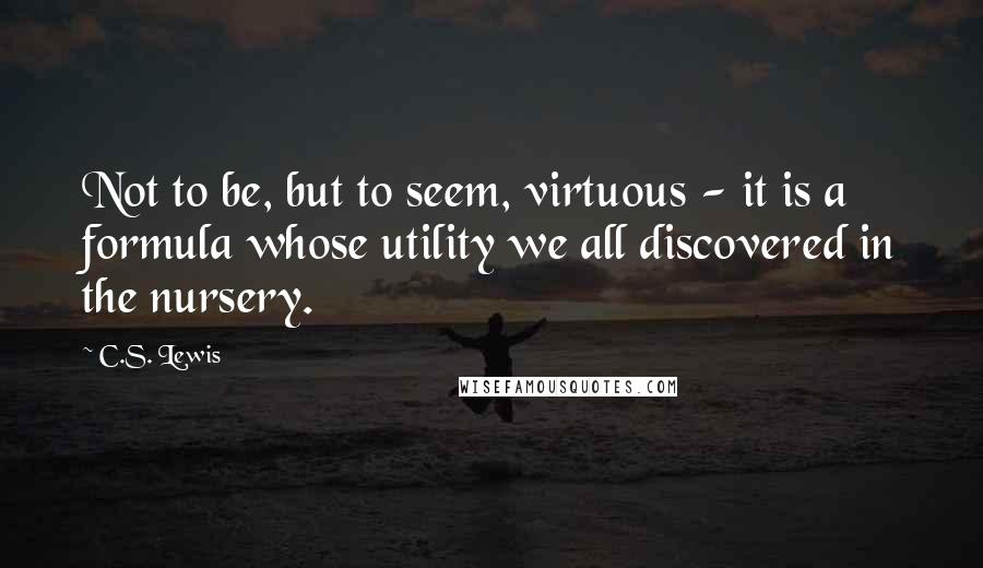 C.S. Lewis Quotes: Not to be, but to seem, virtuous - it is a formula whose utility we all discovered in the nursery.