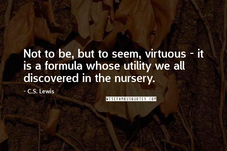 C.S. Lewis Quotes: Not to be, but to seem, virtuous - it is a formula whose utility we all discovered in the nursery.