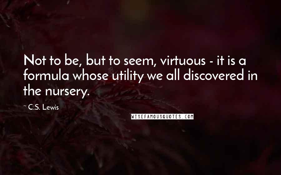 C.S. Lewis Quotes: Not to be, but to seem, virtuous - it is a formula whose utility we all discovered in the nursery.