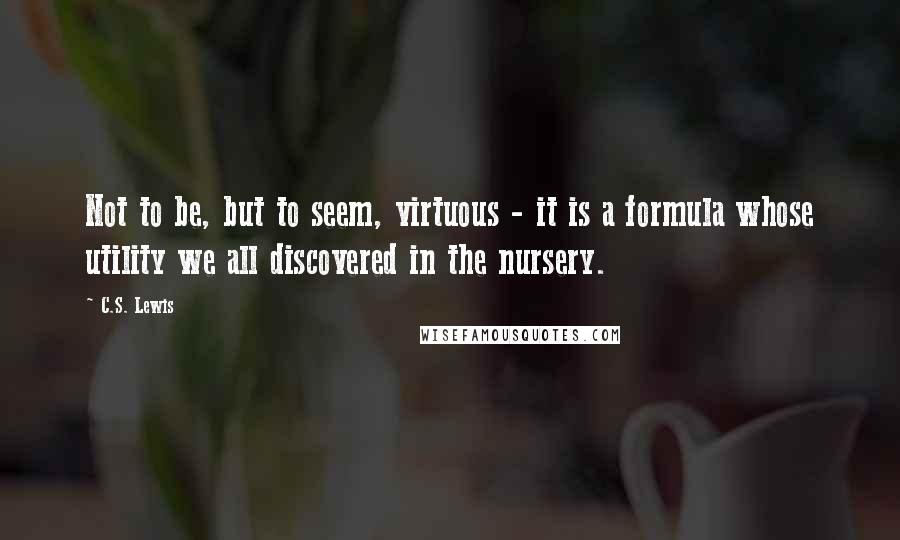 C.S. Lewis Quotes: Not to be, but to seem, virtuous - it is a formula whose utility we all discovered in the nursery.