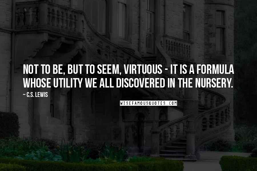 C.S. Lewis Quotes: Not to be, but to seem, virtuous - it is a formula whose utility we all discovered in the nursery.